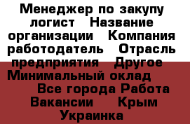 Менеджер по закупу-логист › Название организации ­ Компания-работодатель › Отрасль предприятия ­ Другое › Минимальный оклад ­ 20 000 - Все города Работа » Вакансии   . Крым,Украинка